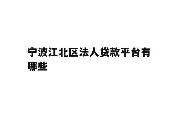 详细阅读:宁波江北区法人贷款平台有哪些 宁波江北区法人贷款平台有哪些