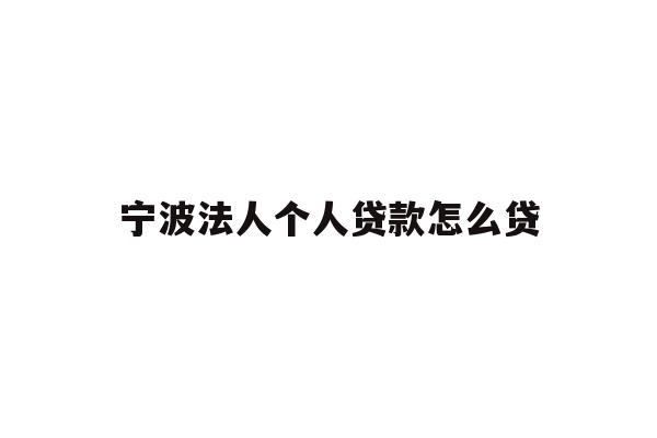 详细阅读:宁波法人个人贷款怎么贷 宁波法人个人贷款怎么贷