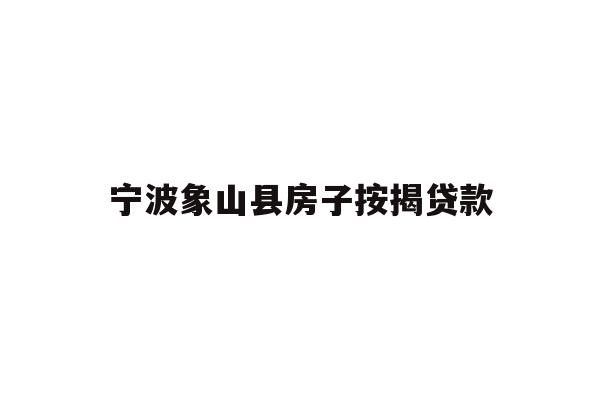 详细阅读:宁波象山县房子按揭贷款 宁波象山县房子按揭贷款