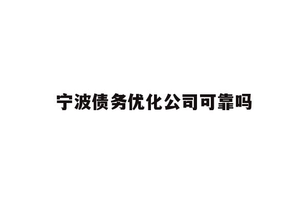 详细阅读:宁波债务优化公司可靠吗 宁波债务优化公司可靠吗