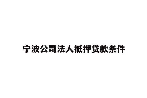 详细阅读:宁波公司法人抵押贷款条件 宁波公司法人抵押贷款条件