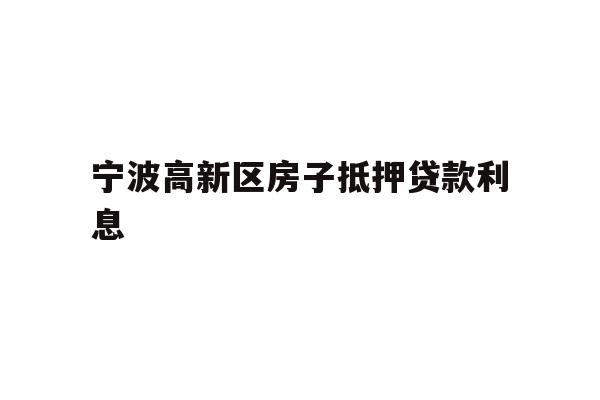 详细阅读:宁波高新区房子抵押贷款利息 宁波高新区房子抵押贷款利息