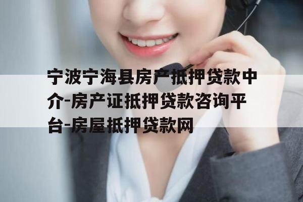 宁波宁海县房产抵押贷款中介-房产证抵押贷款咨询平台-房屋抵押贷款网