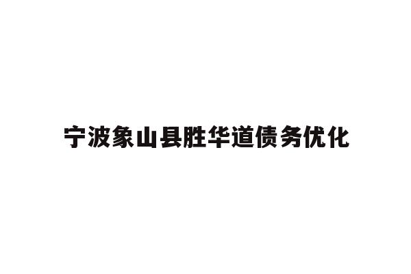 详细阅读:宁波象山县胜华道债务优化 宁波象山县胜华道债务优化