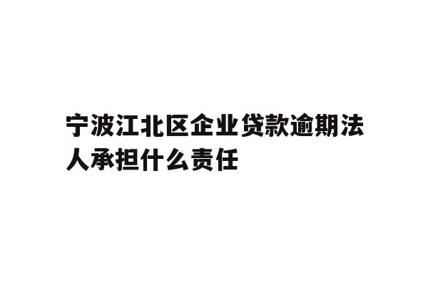 详细阅读:宁波江北区企业贷款逾期法人承担什么责任 宁波江北区企业贷款逾期法人承担什么责任