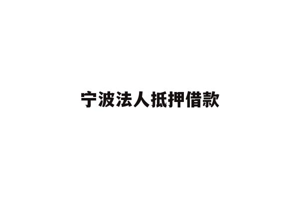 详细阅读:宁波法人抵押借款 宁波法人抵押借款