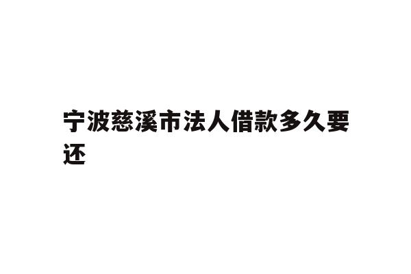 详细阅读:宁波慈溪市法人借款多久要还 宁波慈溪市法人借款多久要还
