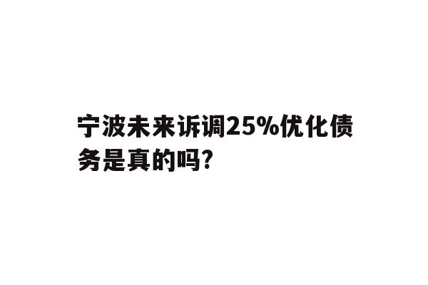 详细阅读:宁波未来诉调25%优化债务是真的吗? 宁波未来诉调25%优化债务是真的吗?