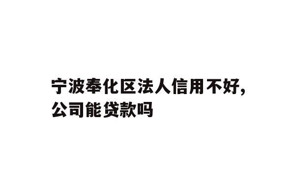 详细阅读:宁波奉化区法人信用不好,公司能贷款吗 宁波奉化区法人信用不好,公司能贷款吗