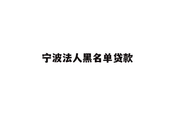 详细阅读:宁波法人黑名单贷款 宁波法人黑名单贷款