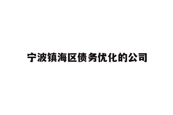 详细阅读:宁波镇海区债务优化的公司 宁波镇海区债务优化的公司