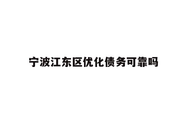 详细阅读:宁波江东区优化债务可靠吗 宁波江东区优化债务可靠吗