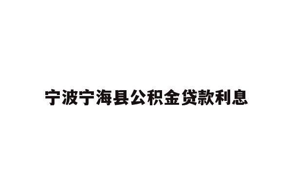 详细阅读:宁波宁海县公积金贷款利息 宁波宁海县公积金贷款利息