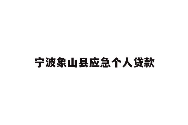 详细阅读:宁波象山县应急个人贷款 宁波象山县应急个人贷款