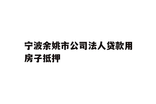 详细阅读:宁波余姚市公司法人贷款用房子抵押 宁波余姚市公司法人贷款用房子抵押