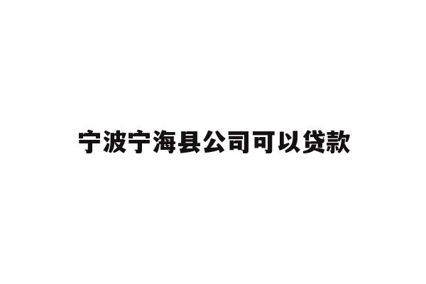 详细阅读:宁波宁海县公司可以贷款 宁波宁海县公司可以贷款