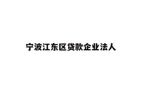 详细阅读:宁波江东区贷款企业法人 宁波江东区贷款企业法人