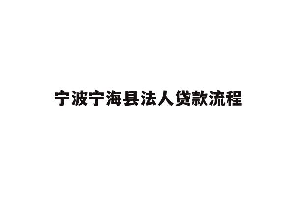 详细阅读:宁波宁海县法人贷款流程 宁波宁海县法人贷款流程