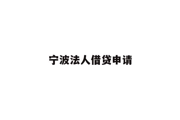 详细阅读:宁波法人借贷申请 宁波法人借贷申请