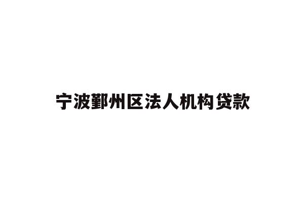详细阅读:宁波鄞州区法人机构贷款 宁波鄞州区法人机构贷款