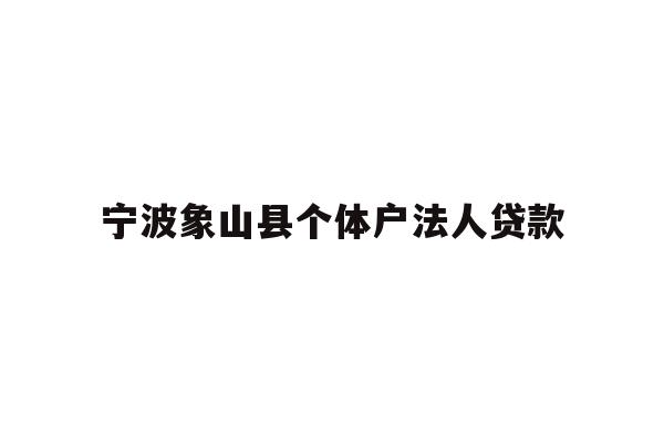 详细阅读:宁波象山县个体户法人贷款 宁波象山县个体户法人贷款
