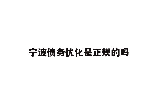 详细阅读:宁波债务优化是正规的吗 宁波债务优化是正规的吗