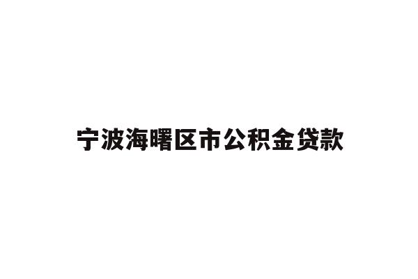 详细阅读:宁波海曙区市公积金贷款 宁波海曙区市公积金贷款