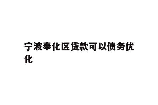 详细阅读:宁波奉化区贷款可以债务优化 宁波奉化区贷款可以债务优化