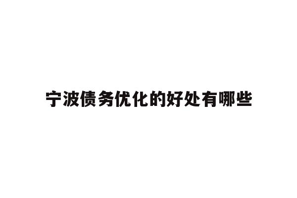详细阅读:宁波债务优化的好处有哪些 宁波债务优化的好处有哪些