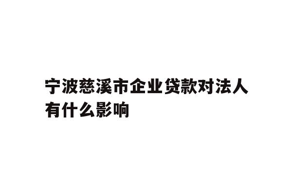 详细阅读:宁波慈溪市企业贷款对法人有什么影响 宁波慈溪市企业贷款对法人有什么影响