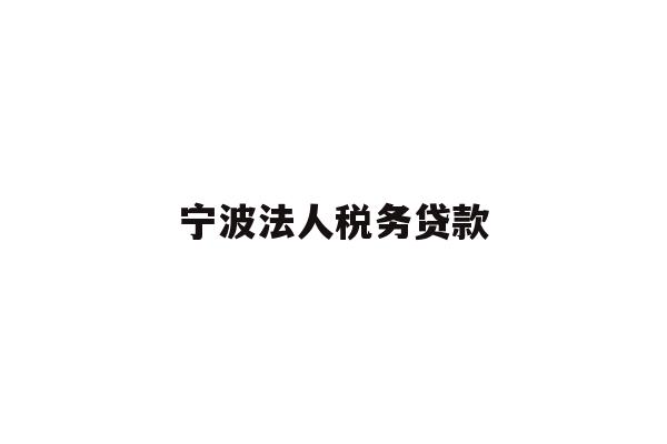 详细阅读:宁波法人税务贷款 宁波法人税务贷款