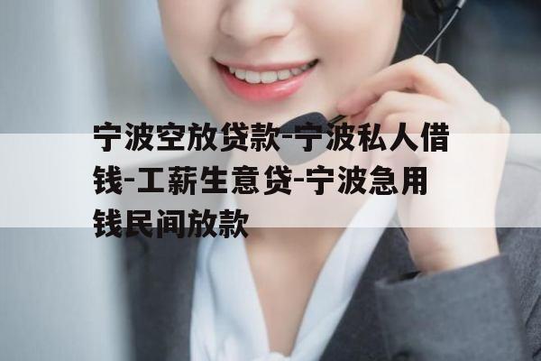 宁波空放贷款-宁波私人借钱-工薪生意贷-宁波急用钱民间放款