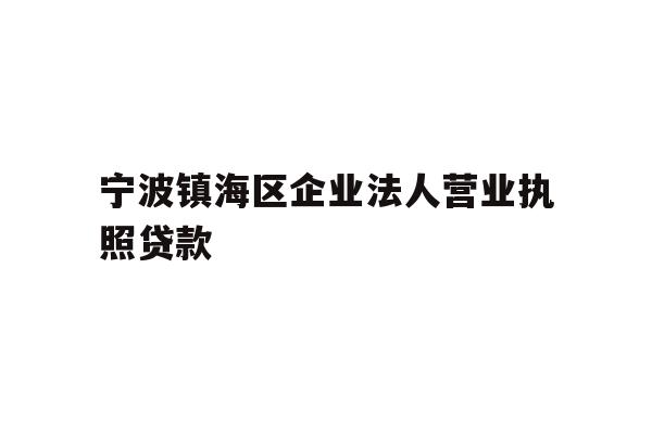 详细阅读:宁波镇海区企业法人营业执照贷款 宁波镇海区企业法人营业执照贷款