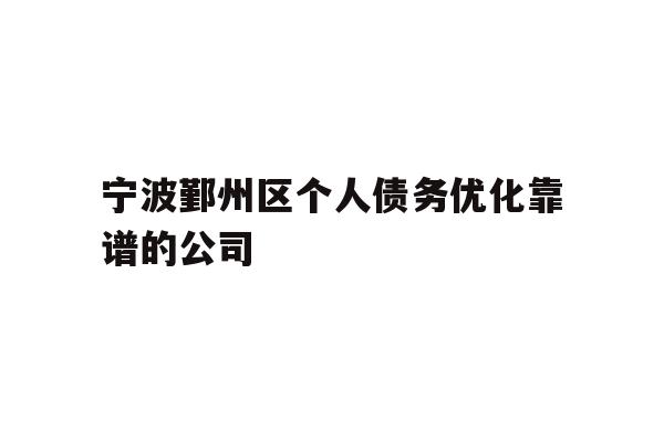 详细阅读:宁波鄞州区个人债务优化靠谱的公司 宁波鄞州区个人债务优化靠谱的公司