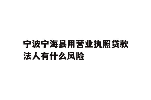 详细阅读:宁波宁海县用营业执照贷款法人有什么风险 宁波宁海县用营业执照贷款法人有什么风险