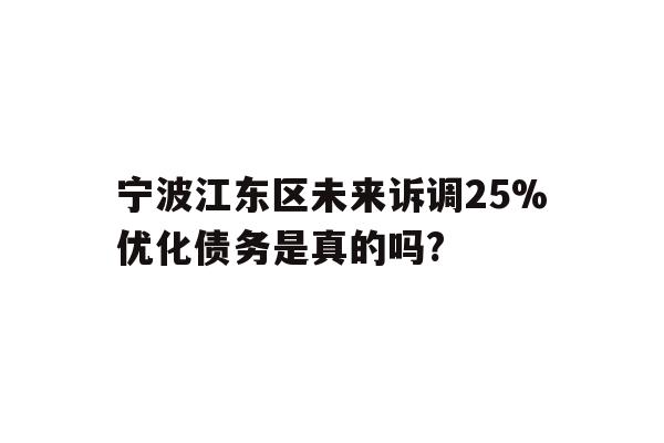 详细阅读:宁波江东区未来诉调25%优化债务是真的吗? 宁波江东区未来诉调25%优化债务是真的吗?