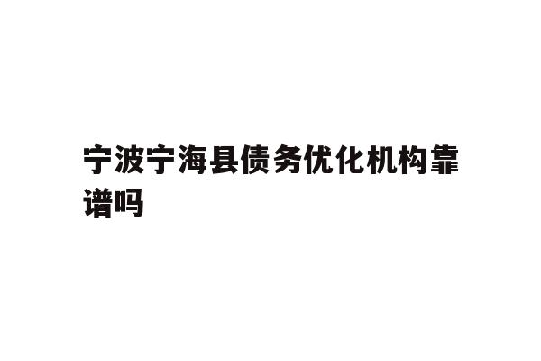 详细阅读:宁波宁海县债务优化机构靠谱吗 宁波宁海县债务优化机构靠谱吗