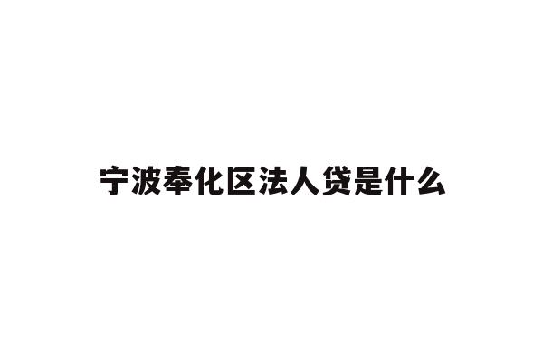 详细阅读:宁波奉化区法人贷是什么 宁波奉化区法人贷是什么