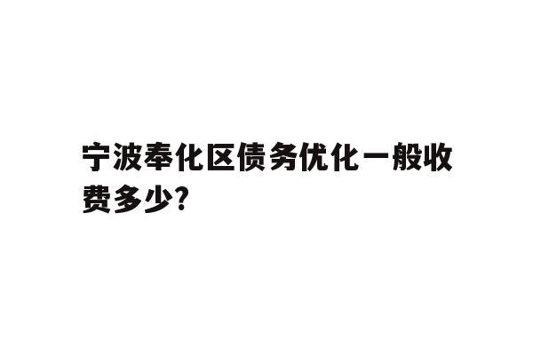 详细阅读:宁波奉化区债务优化一般收费多少? 宁波奉化区债务优化一般收费多少?