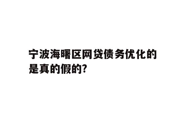 详细阅读:宁波海曙区网贷债务优化的是真的假的? 宁波海曙区网贷债务优化的是真的假的?