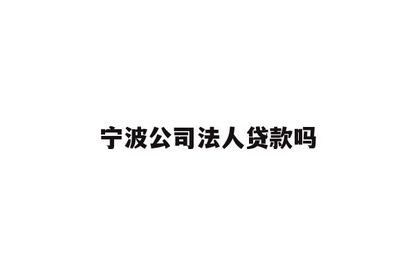 详细阅读:宁波公司法人贷款吗 宁波公司法人贷款吗