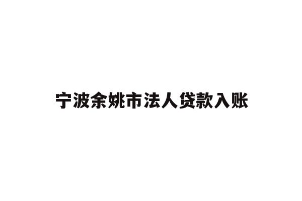 详细阅读:宁波余姚市法人贷款入账 宁波余姚市法人贷款入账