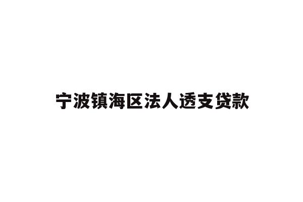 详细阅读:宁波镇海区法人透支贷款 宁波镇海区法人透支贷款