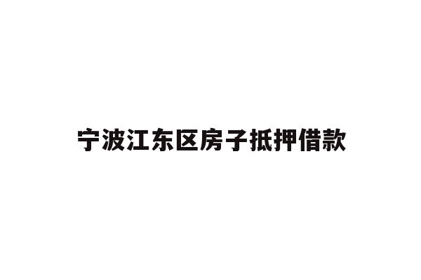 详细阅读:宁波江东区房子抵押借款 宁波江东区房子抵押借款