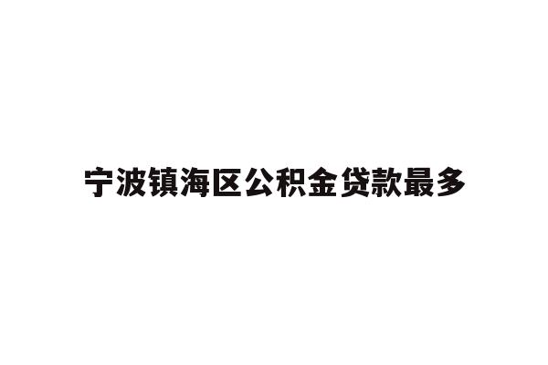 详细阅读:宁波镇海区公积金贷款最多 宁波镇海区公积金贷款最多
