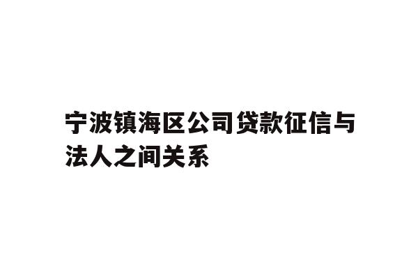 详细阅读:宁波镇海区公司贷款征信与法人之间关系 宁波镇海区公司贷款征信与法人之间关系