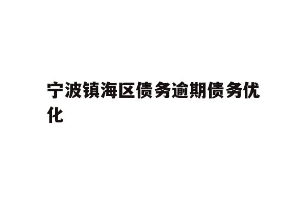 详细阅读:宁波镇海区债务逾期债务优化 宁波镇海区债务逾期债务优化