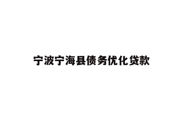 详细阅读:宁波宁海县债务优化贷款 宁波宁海县债务优化贷款