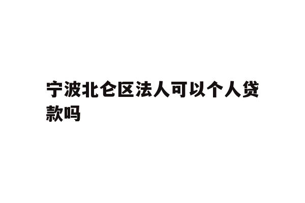 详细阅读:宁波北仑区法人可以个人贷款吗 宁波北仑区法人可以个人贷款吗