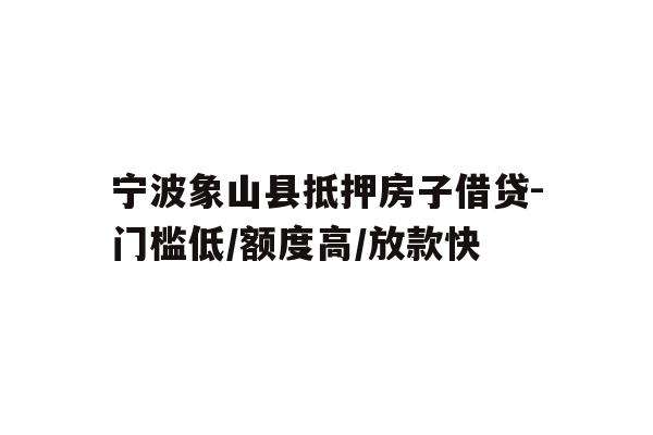 详细阅读:宁波象山县抵押房子借贷-门槛低/额度高/放款快 宁波象山县抵押房子借贷-门槛低/额度高/放款快